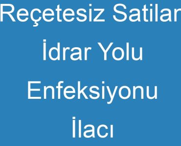 Reçetesiz Satilan İdrar Yolu Enfeksiyonu İlacı