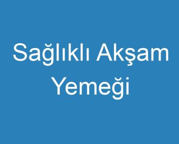 Sağlıklı Akşam Yemeği