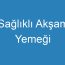 Sağlıklı Akşam Yemeği