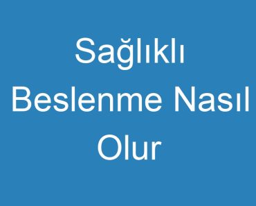 Sağlıklı Beslenme Nasıl Olur