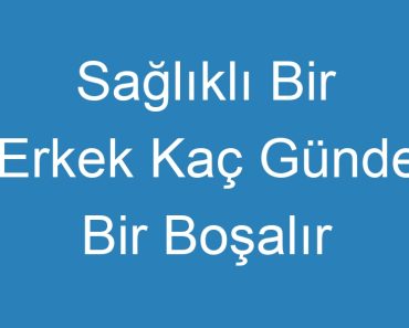 Sağlıklı Bir Erkek Kaç Günde Bir Boşalır