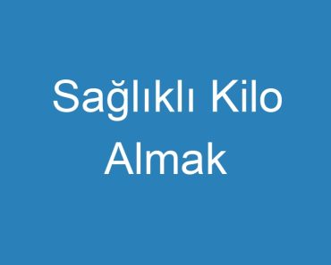 Sağlıklı Kilo Almak