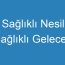 Sağlıklı Nesil Sağlıklı Gelecek