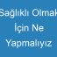 Sağlıklı Olmak İçin Ne Yapmalıyız