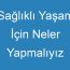 Sağlıklı Yaşam İçin Neler Yapmalıyız