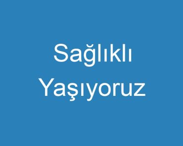 Sağlıklı Yaşıyoruz