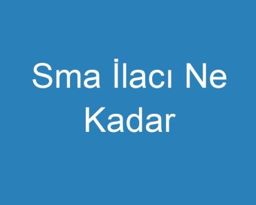 Sma İlacı Ne Kadar