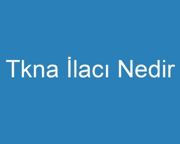 Tkna İlacı Nedir