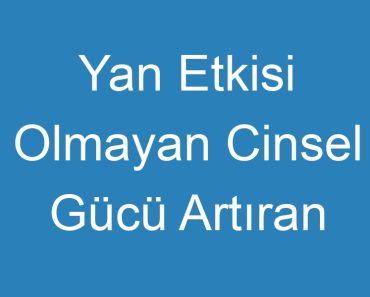 Yan Etkisi Olmayan Cinsel Gücü Artıran İlaçlar