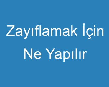 Zayıflamak İçin Ne Yapılır