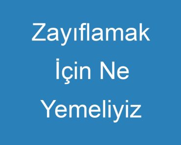 Zayıflamak İçin Ne Yemeliyiz