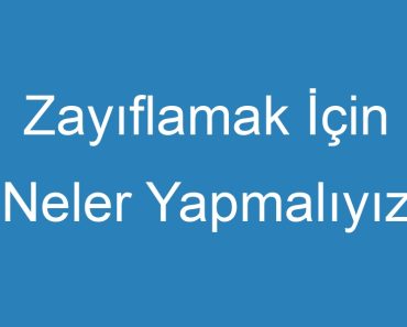 Zayıflamak İçin Neler Yapmalıyız