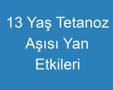 13 Yaş Tetanoz Aşısı Yan Etkileri