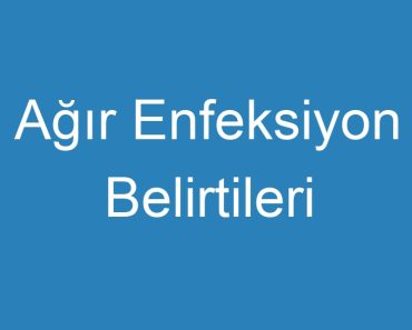 Ağır Enfeksiyon Belirtileri