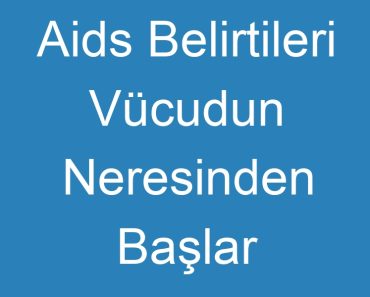 Aids Belirtileri Vücudun Neresinden Başlar