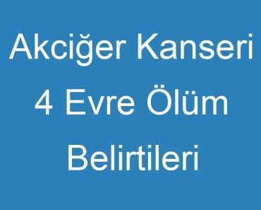 Akciğer Kanseri 4 Evre Ölüm Belirtileri