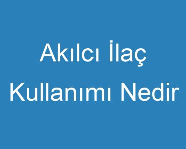 Akılcı İlaç Kullanımı Nedir