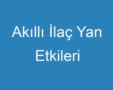 Akıllı İlaç Yan Etkileri