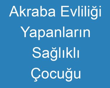 Akraba Evliliği Yapanların Sağlıklı Çocuğu Olabilir Mi