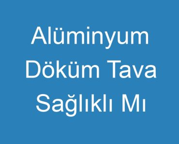 Alüminyum Döküm Tava Sağlıklı Mı