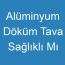 Alüminyum Döküm Tava Sağlıklı Mı