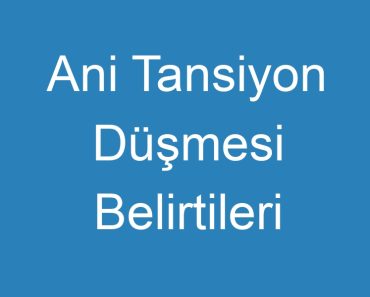 Ani Tansiyon Düşmesi Belirtileri