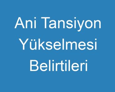 Ani Tansiyon Yükselmesi Belirtileri