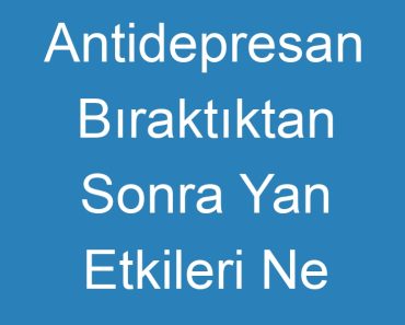 Antidepresan Bıraktıktan Sonra Yan Etkileri Ne Zaman Geçer