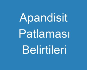 Apandisit Patlaması Belirtileri