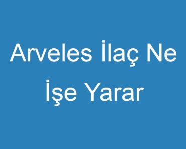 Arveles İlaç Ne İşe Yarar