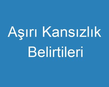 Aşırı Kansızlık Belirtileri