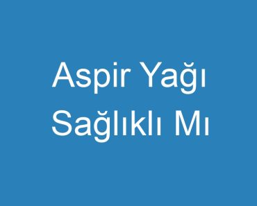 Aspir Yağı Sağlıklı Mı