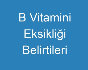 B Vitamini Eksikliği Belirtileri