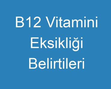 B12 Vitamini Eksikliği Belirtileri