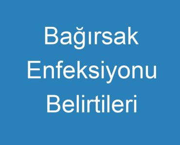 Bağırsak Enfeksiyonu Belirtileri