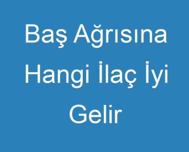 Baş Ağrısına Hangi İlaç İyi Gelir