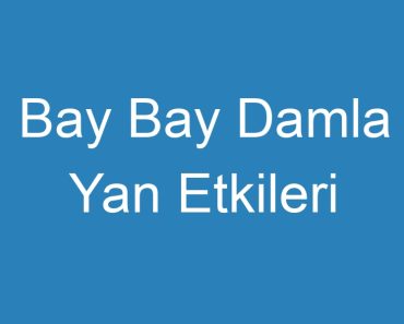 Bay Bay Damla Yan Etkileri