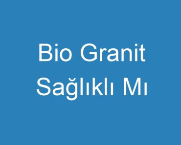 Bio Granit Sağlıklı Mı