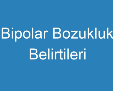 Bipolar Bozukluk Belirtileri