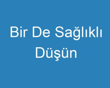 Bir De Sağlıklı Düşün