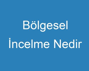 Bölgesel İncelme Nedir