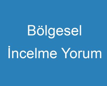 Bölgesel İncelme Yorum