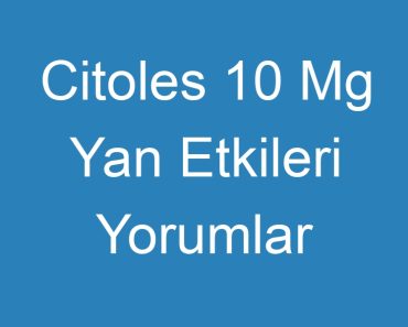 Citoles 10 Mg Yan Etkileri Yorumlar