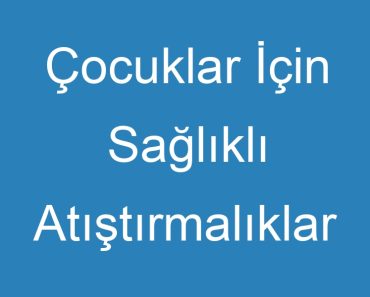 Çocuklar İçin Sağlıklı Atıştırmalıklar