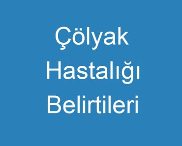 Çölyak Hastalığı Belirtileri