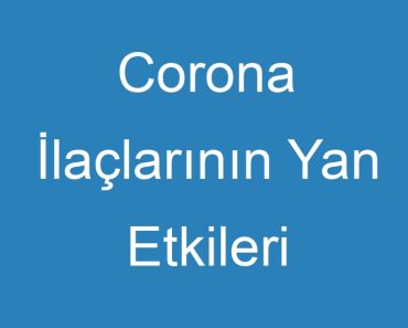 Corona İlaçlarının Yan Etkileri