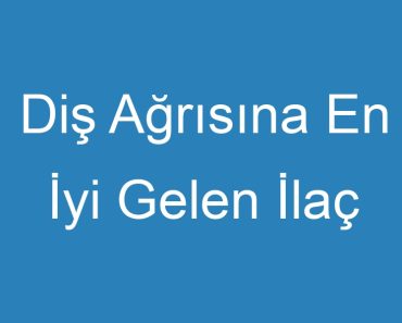 Diş Ağrısına En İyi Gelen İlaç