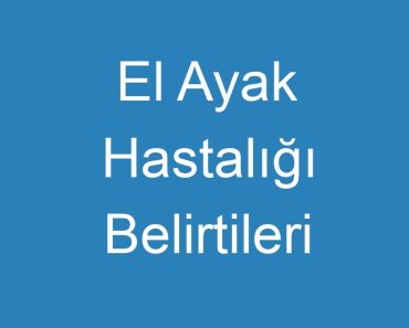 El Ayak Hastalığı Belirtileri