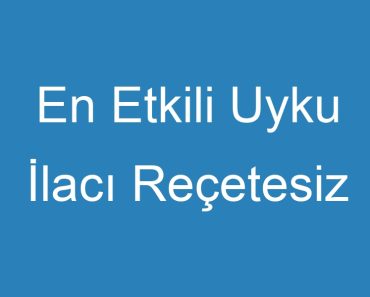 En Etkili Uyku İlacı Reçetesiz