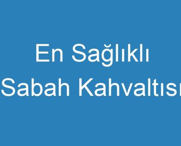 En Sağlıklı Sabah Kahvaltısı